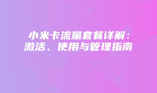 小米卡流量套餐详解:激活、使用与管理指南