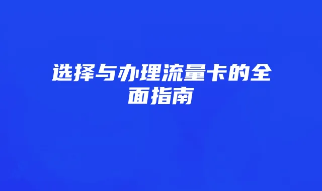 选择与办理流量卡的全面指南