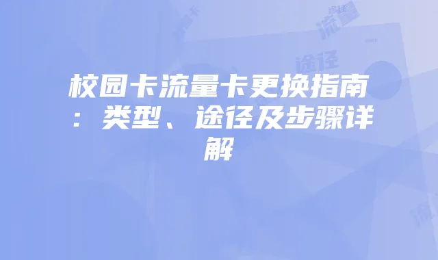 校园卡流量卡更换指南：类型、途径及步骤详解
