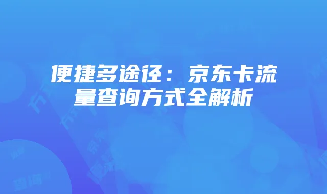 便捷多途径:京东卡流量查询方式全解析
