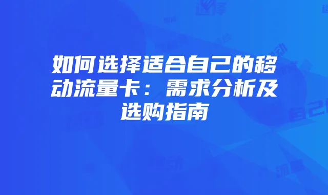 如何选择适合自己的移动流量卡：需求分析及选购指南