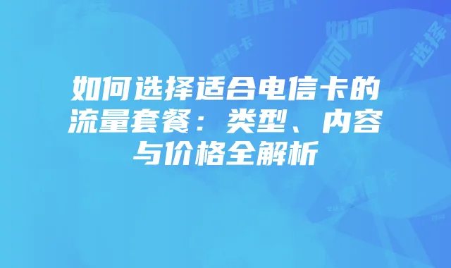 如何选择适合电信卡的流量套餐：类型、内容与价格全解析