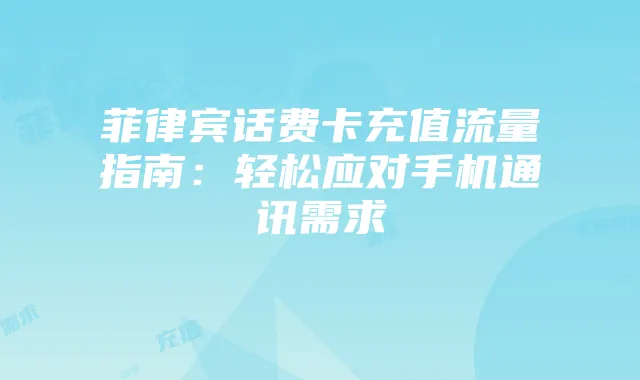 菲律宾话费卡充值流量指南：轻松应对手机通讯需求