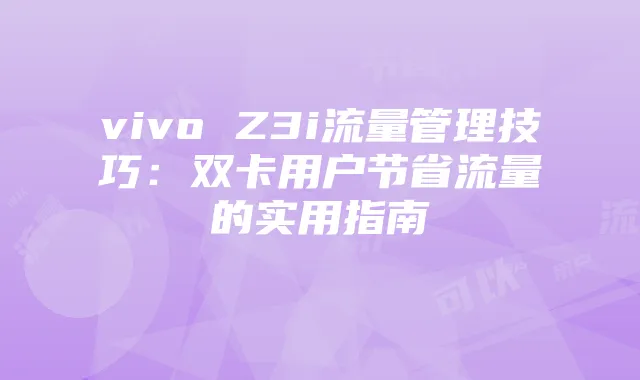 vivo Z3i流量管理技巧：双卡用户节省流量的实用指南