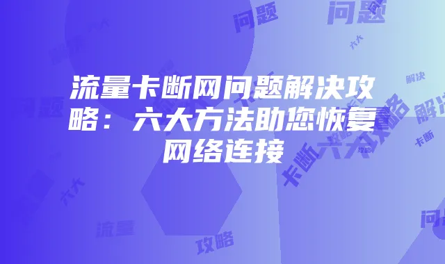 流量卡断网问题解决攻略：六大方法助您恢复网络连接