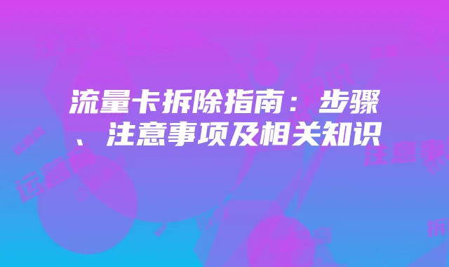 流量卡拆除指南：步骤、注意事项及相关知识