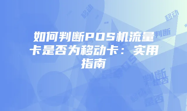 如何判断POS机流量卡是否为移动卡:实用指南