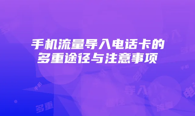 手机流量导入电话卡的多重途径与注意事项