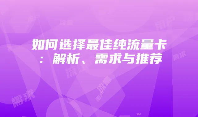如何选择最佳纯流量卡：解析、需求与推荐