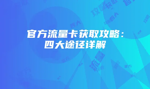 官方流量卡获取攻略:四大途径详解
