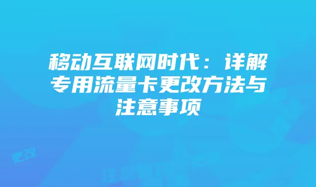 移动互联网时代:详解专用流量卡更改方法与注意事项