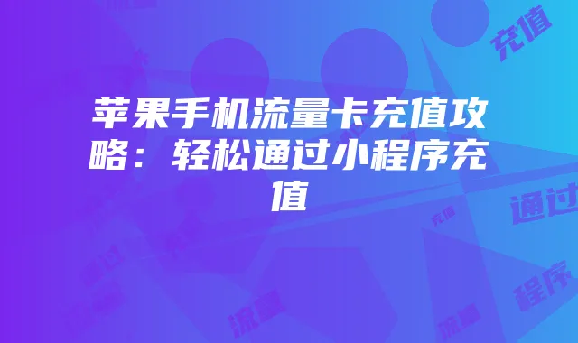苹果手机流量卡充值攻略：轻松通过小程序充值