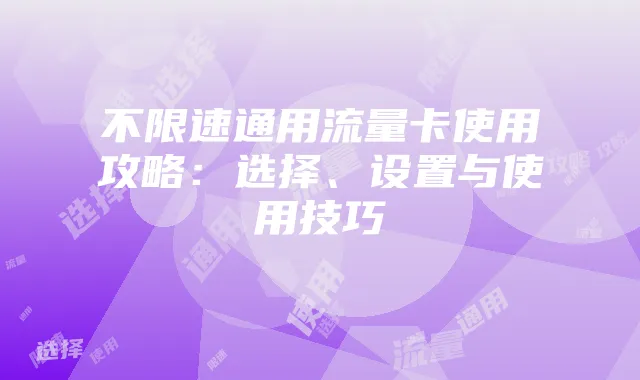 不限速通用流量卡使用攻略：选择、设置与使用技巧