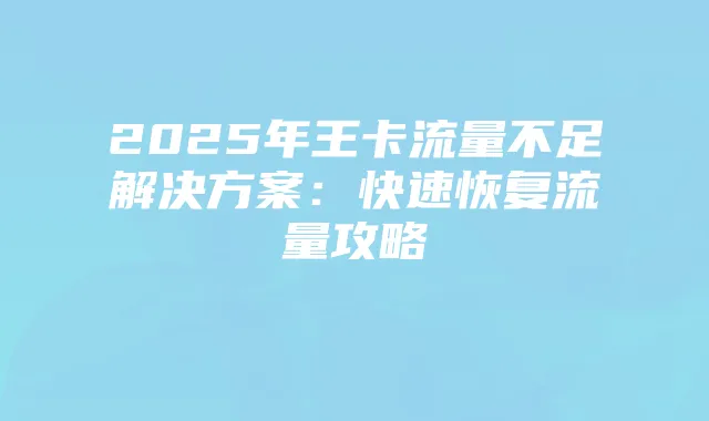 2025年王卡流量不足解决方案:快速恢复流量攻略
