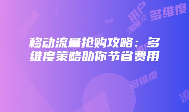 移动流量抢购攻略:多维度策略助你节省费用