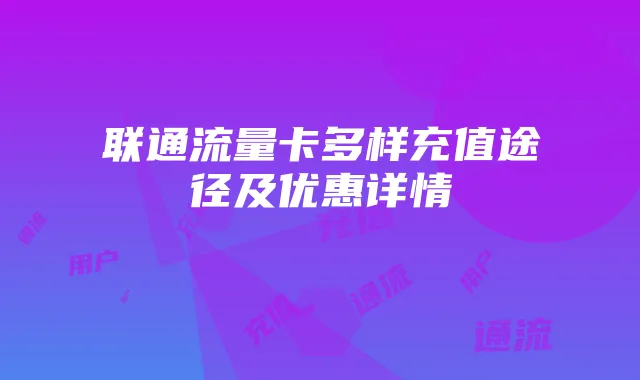 联通流量卡多样充值途径及优惠详情