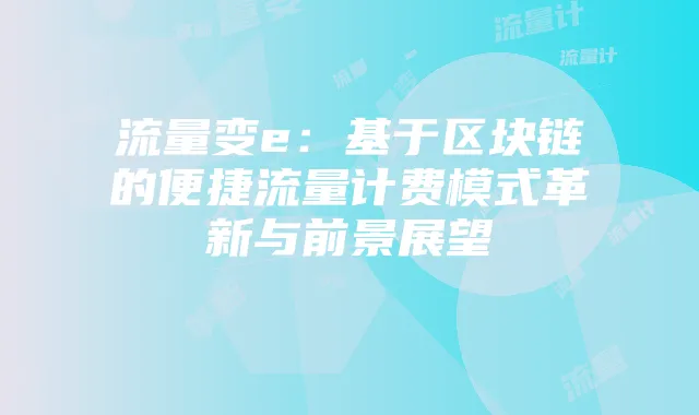 流量变e:基于区块链的便捷流量计费模式革新与前景展望