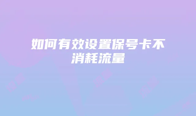 如何有效设置保号卡不消耗流量