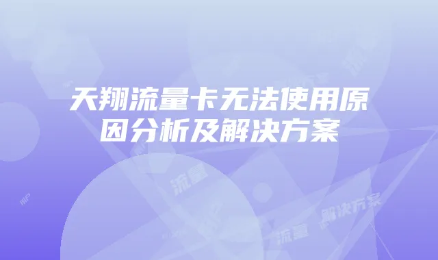 天翔流量卡无法使用原因分析及解决方案