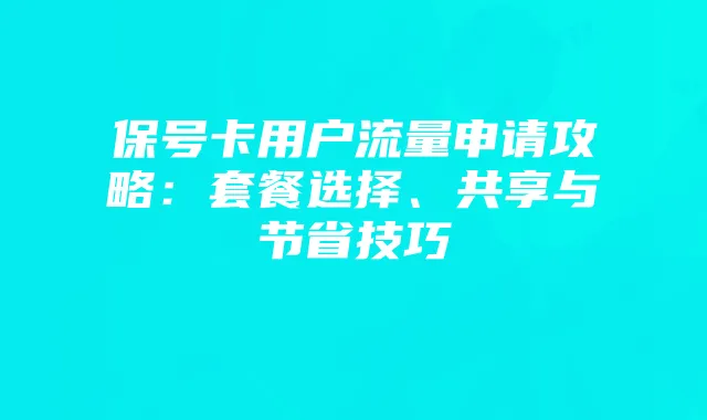 保号卡用户流量申请攻略：套餐选择、共享与节省技巧