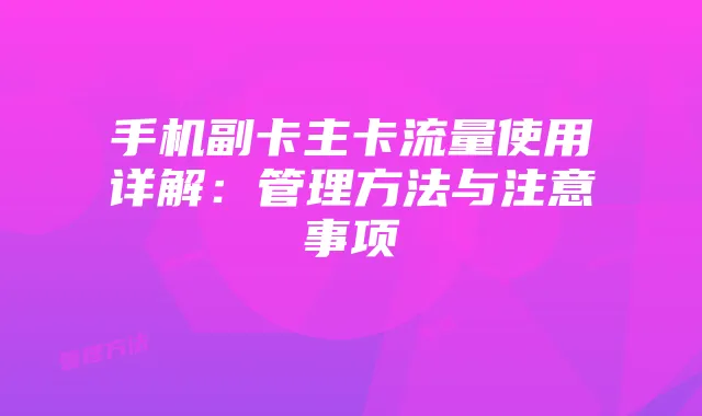 手机副卡主卡流量使用详解：管理方法与注意事项