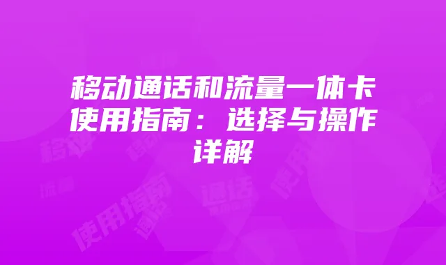 移动通话和流量一体卡使用指南:选择与操作详解