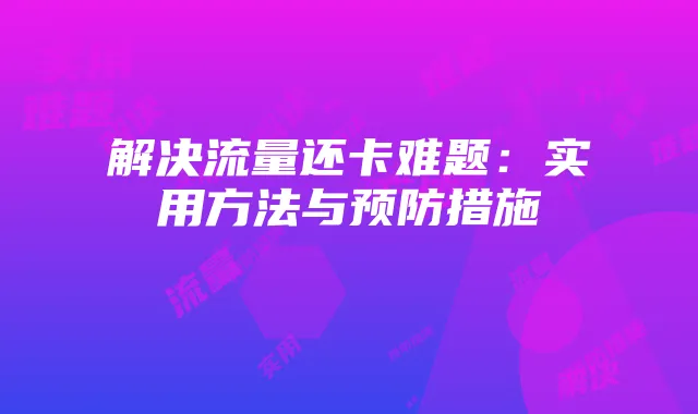 解决流量还卡难题:实用方法与预防措施