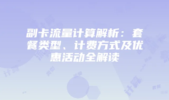 副卡流量计算解析：套餐类型、计费方式及优惠活动全解读