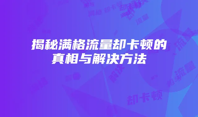 揭秘满格流量却卡顿的真相与解决方法