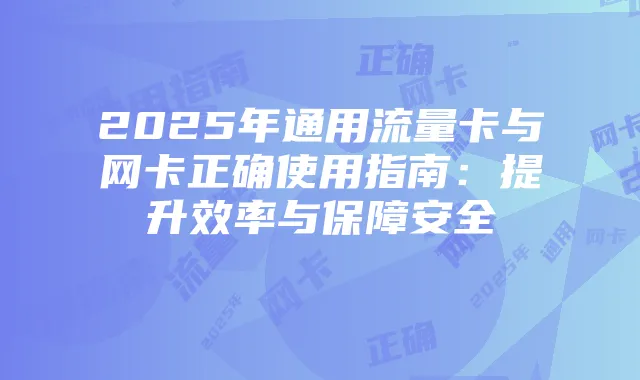 2025年通用流量卡与网卡正确使用指南：提升效率与保障安全