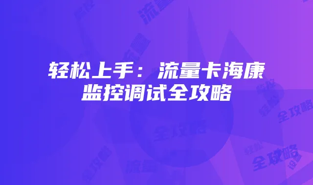轻松上手:流量卡海康监控调试全攻略
