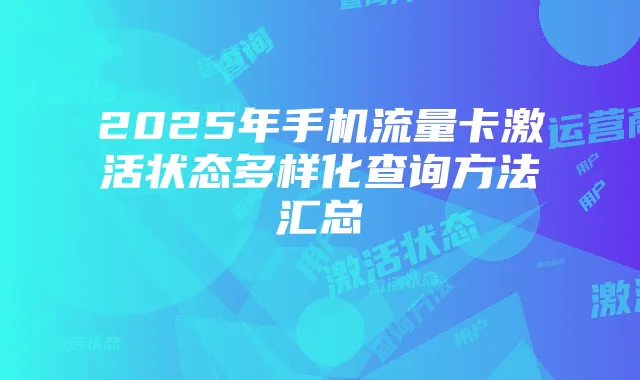 2025年手机流量卡激活状态多样化查询方法汇总