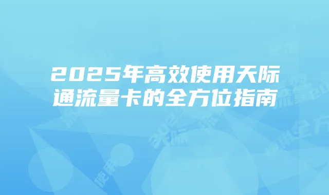 2025年高效使用天际通流量卡的全方位指南