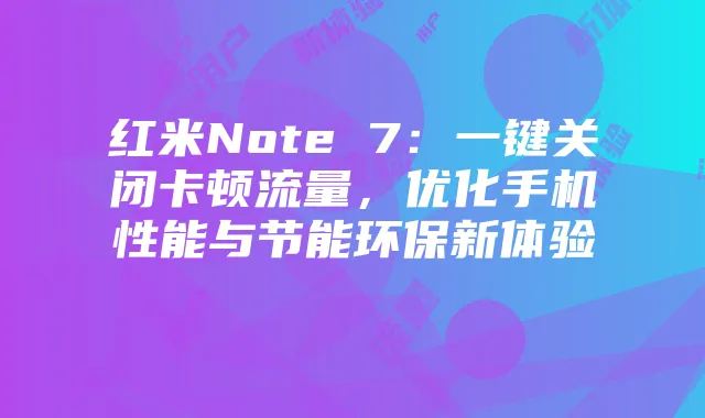 红米Note 7:一键关闭卡顿流量,优化手机性能与节能环保新体验