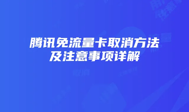 腾讯免流量卡取消方法及注意事项详解