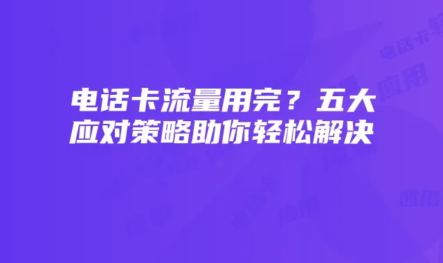 电话卡流量用完?五大应对策略助你轻松解决