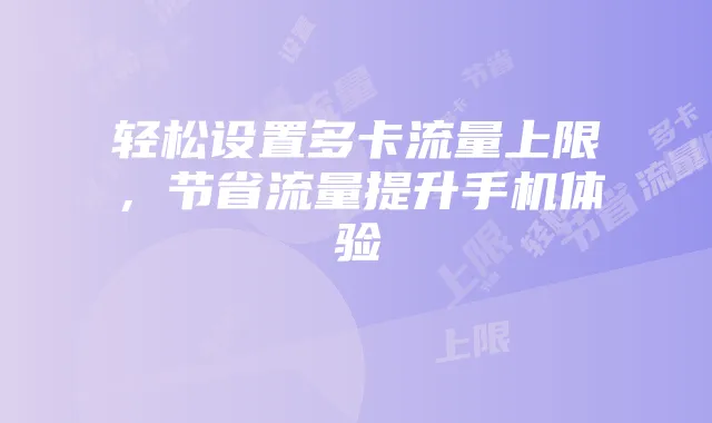 轻松设置多卡流量上限，节省流量提升手机体验