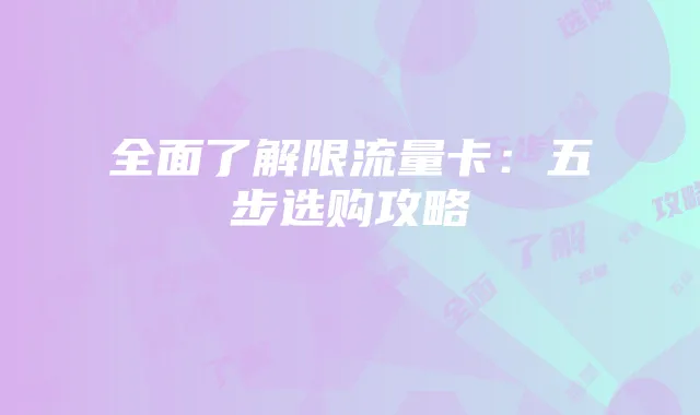 全面了解限流量卡：五步选购攻略