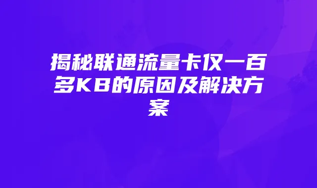 揭秘联通流量卡仅一百多KB的原因及解决方案
