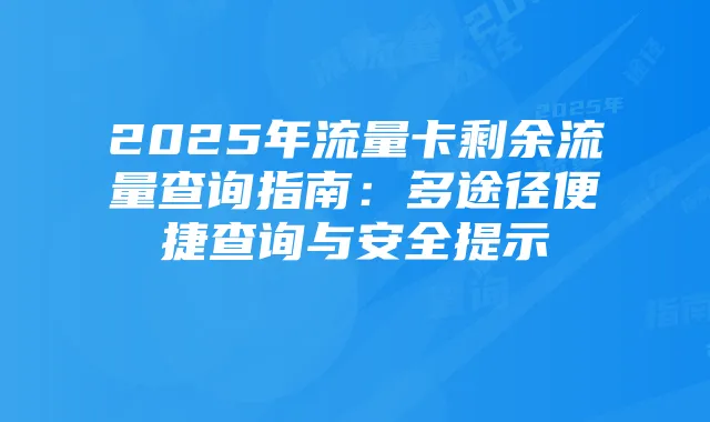 2025年流量卡剩余流量查询指南：多途径便捷查询与安全提示