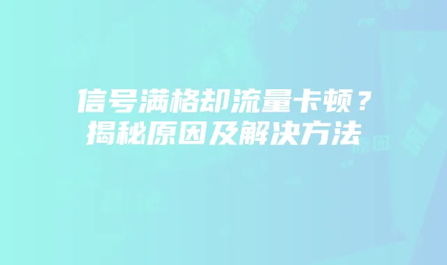 信号满格却流量卡顿？揭秘原因及解决方法
