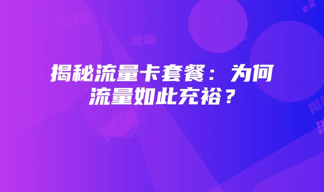 揭秘流量卡套餐：为何流量如此充裕？