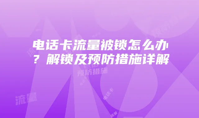 电话卡流量被锁怎么办？解锁及预防措施详解
