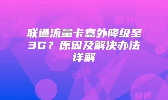 联通流量卡意外降级至3G?原因及解决办法详解