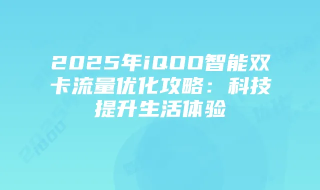 2025年iQOO智能双卡流量优化攻略:科技提升生活体验