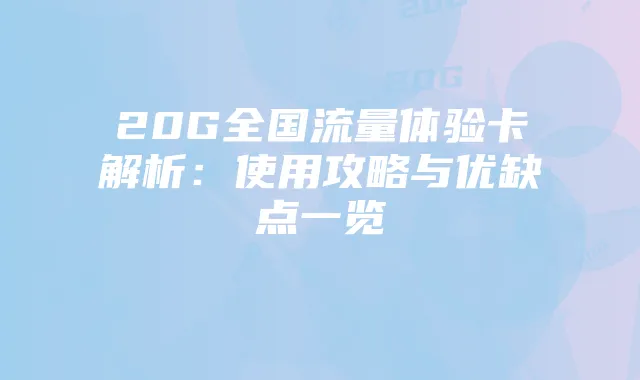 20G全国流量体验卡解析:使用攻略与优缺点一览