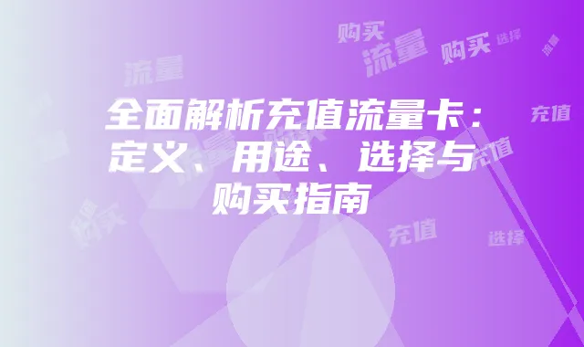 全面解析充值流量卡：定义、用途、选择与购买指南