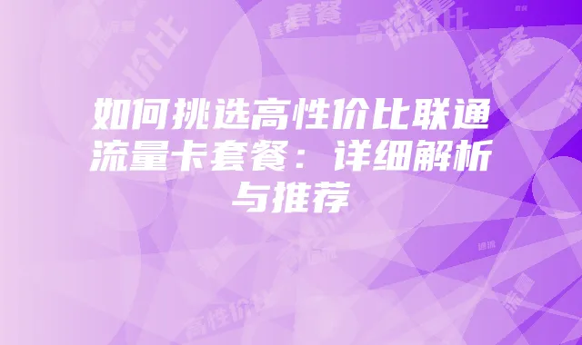 如何挑选高性价比联通流量卡套餐:详细解析与推荐