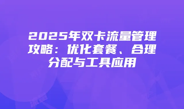 2025年双卡流量管理攻略:优化套餐、合理分配与工具应用