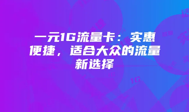 一元1G流量卡：实惠便捷，适合大众的流量新选择